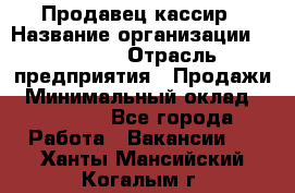 Продавец-кассир › Название организации ­ Prisma › Отрасль предприятия ­ Продажи › Минимальный оклад ­ 23 000 - Все города Работа » Вакансии   . Ханты-Мансийский,Когалым г.